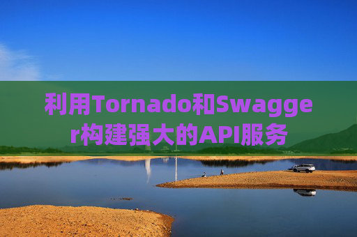 利用Tornado和Swagger构建强大的API服务